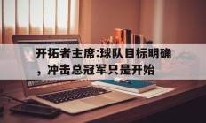 开云体育下载-关于开拓者主席:球队目标明确，冲击总冠军只是开始的信息