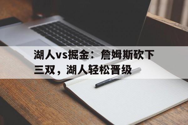 湖人vs掘金:詹姆斯砍下三双,湖人轻松晋级 湖人vs掘金:詹姆斯砍下三双,湖人轻松晋级